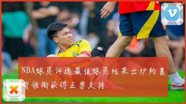 NBA球员评选最佳球员结果出炉约基奇领衔获得五票支持