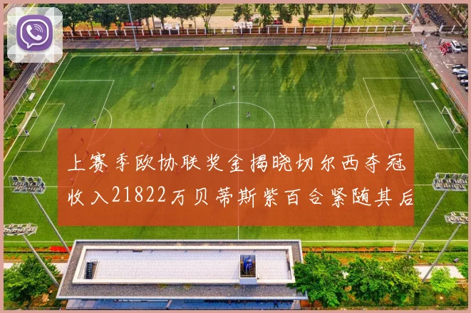 上赛季欧协联奖金揭晓切尔西夺冠收入21822万贝蒂斯紫百合紧随其后