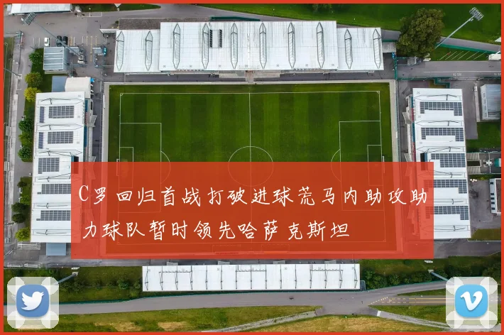 C罗回归首战打破进球荒马内助攻助力球队暂时领先哈萨克斯坦