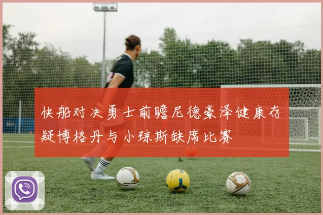 快船对决勇士前瞻尼德豪泽健康存疑博格丹与小琼斯缺席比赛