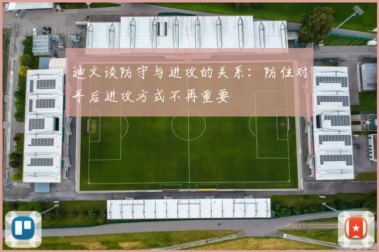 迪文谈防守与进攻的关系：防住对手后进攻方式不再重要