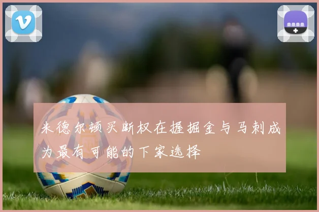 米德尔顿买断权在握掘金与马刺成为最有可能的下家选择