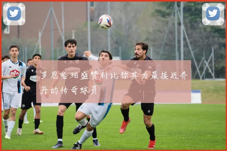 罗恩哈珀盛赞科比称其为最接近乔丹的传奇球员