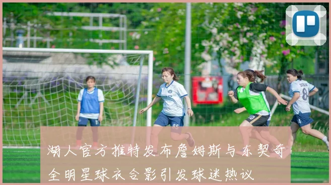 湖人官方推特发布詹姆斯与东契奇全明星球衣合影引发球迷热议