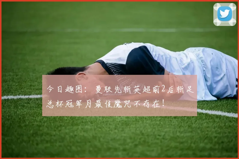 今日趣图：曼联先斩英超前2后斩足总杯冠军月最佳魔咒不存在！
