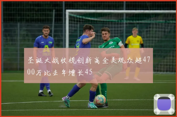 圣诞大战收视创新高全美观众超4700万比去年增长45