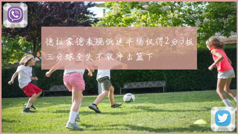 德拉蒙德表现低迷半场仅得2分3板三分球全失不敢冲击篮下