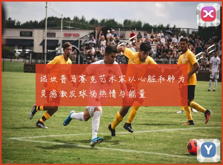 诺坎普马赛克艺术家以心脏和肺为灵感激发球场热情与能量