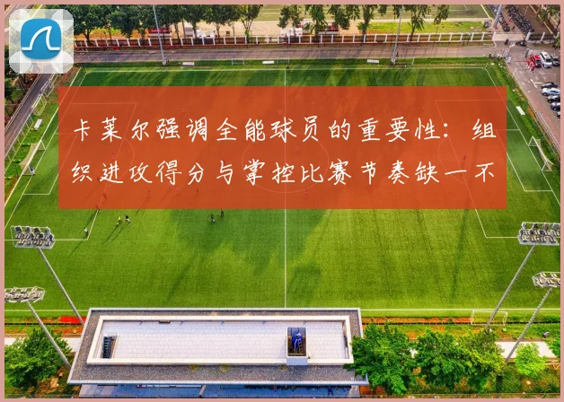 卡莱尔强调全能球员的重要性：组织进攻得分与掌控比赛节奏缺一不可