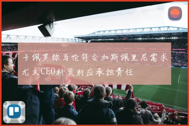 卡佩罗称马伦符合加斯佩里尼需求尤文CEO科莫利应承担责任