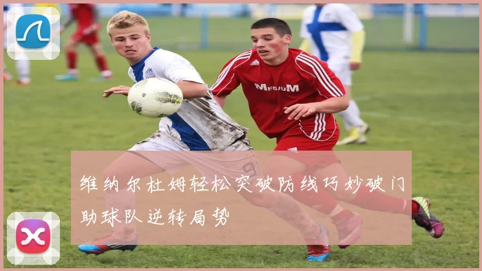 维纳尔杜姆轻松突破防线巧妙破门助球队逆转局势