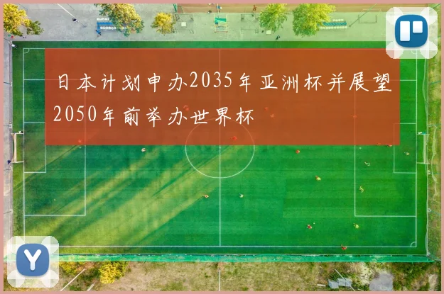 日本计划申办2035年亚洲杯并展望2050年前举办世界杯