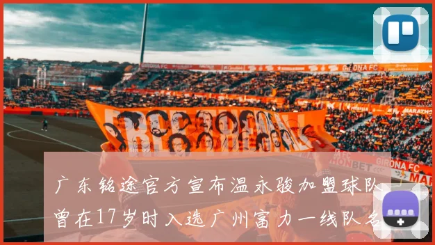 广东铭途官方宣布温永骏加盟球队曾在17岁时入选广州富力一线队名单