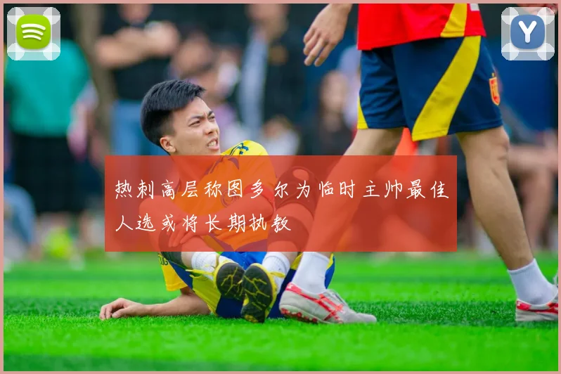 热刺高层称图多尔为临时主帅最佳人选或将长期执教
